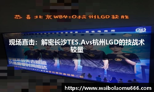现场直击：解密长沙TES.Avs杭州LGD的技战术较量