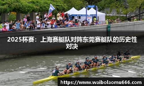 2025杯赛：上海赛艇队对阵东莞赛艇队的历史性对决