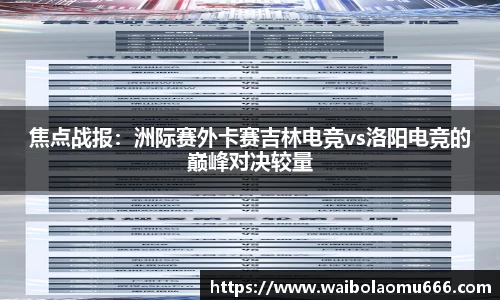 焦点战报：洲际赛外卡赛吉林电竞vs洛阳电竞的巅峰对决较量