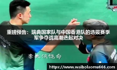 重磅预告：瑞典国家队与中国香港队的选拔赛季军争夺战高潮迭起对决