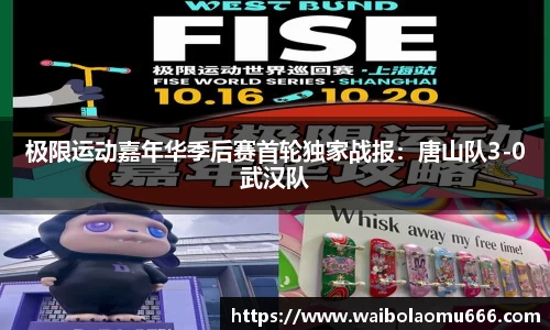 极限运动嘉年华季后赛首轮独家战报：唐山队3-0武汉队
