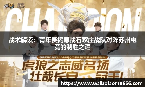 战术解读：青年赛揭幕战石家庄战队对阵苏州电竞的制胜之道