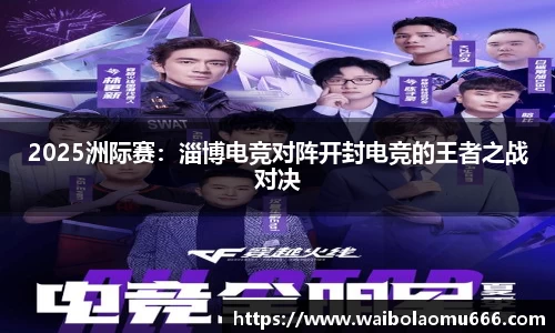 2025洲际赛：淄博电竞对阵开封电竞的王者之战对决