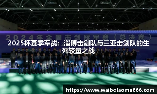 2025杯赛季军战：淄博击剑队与三亚击剑队的生死较量之战