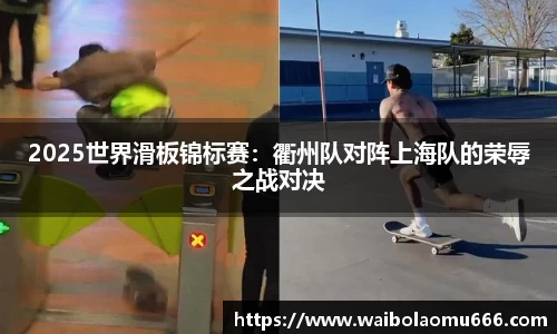 2025世界滑板锦标赛：衢州队对阵上海队的荣辱之战对决
