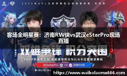 客场全明星赛：济南RW侠vs武汉eStarPro现场直播