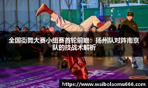 全国街舞大赛小组赛首轮前瞻：扬州队对阵南京队的技战术解析
