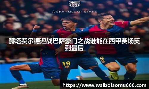 赫塔费尔德迎战巴萨豪门之战谁能在西甲赛场笑到最后