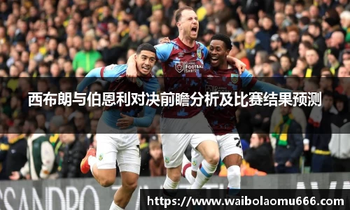 西布朗与伯恩利对决前瞻分析及比赛结果预测